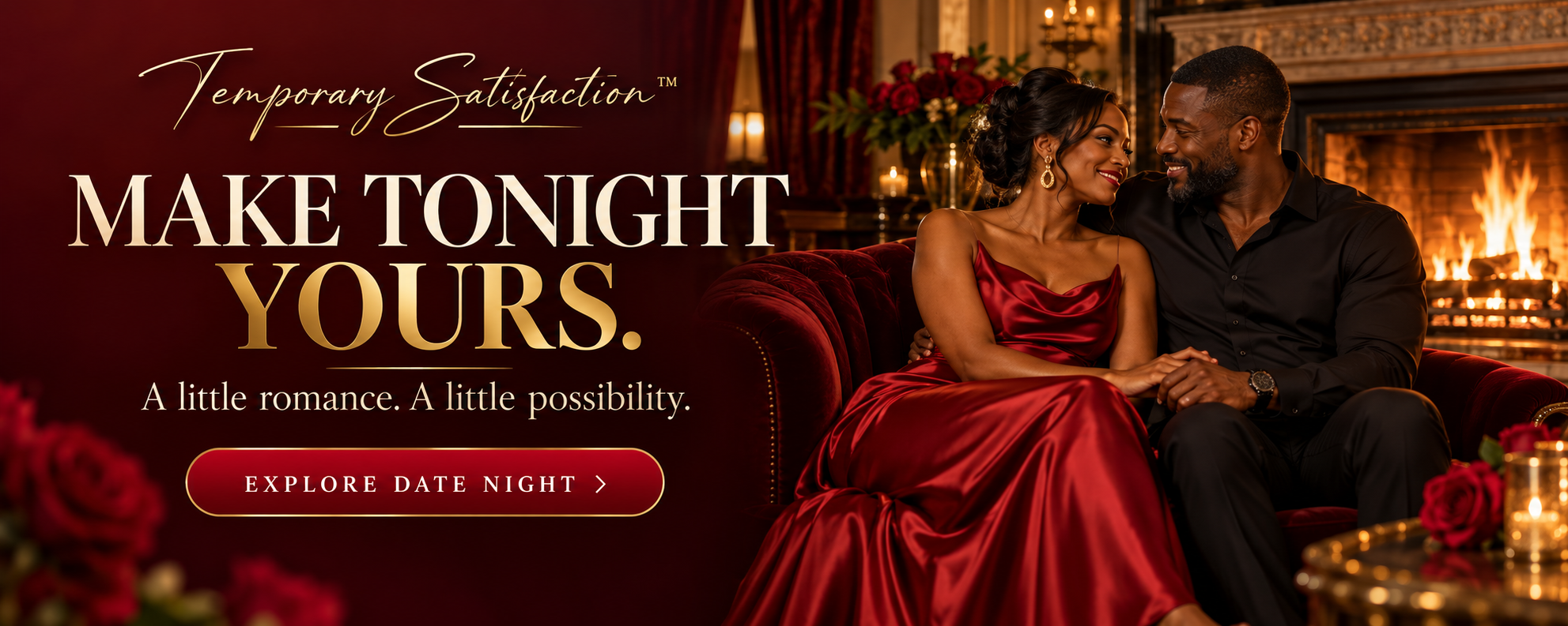 Make Tonight Yours. A little romance, a little possibility. Explore Date Night.